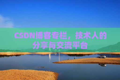 CSDN博客专栏，技术人的分享与交流平台